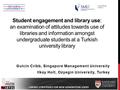 Student engagement and library use: an examination of attitudes towards use of libraries and information amongst undergraduate students at a Turkish university.