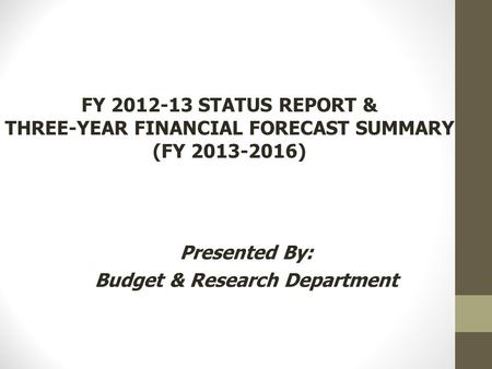Presented By: Budget & Research Department FY 2012-13 STATUS REPORT & THREE-YEAR FINANCIAL FORECAST SUMMARY (FY 2013-2016)