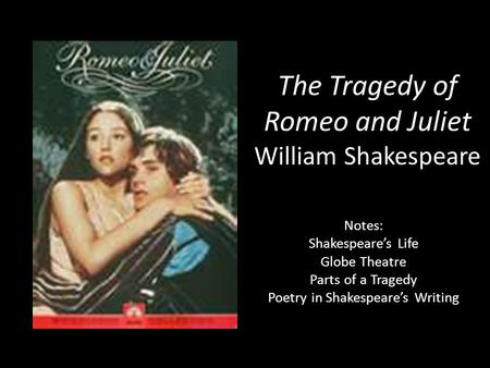 The Tragedy of Romeo and Juliet William Shakespeare Notes: Shakespeare’s Life Globe Theatre Parts of a Tragedy Poetry in Shakespeare’s Writing.