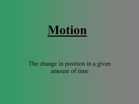 Motion The change in position in a given amount of time.