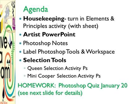 Agenda Housekeeping- turn in Elements & Principles activity (with sheet) Artist PowerPoint Photoshop Notes Label Photoshop Tools & Workspace Selection.