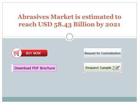 Abrasives Market is estimated to reach USD 58.43 Billion by 2021.