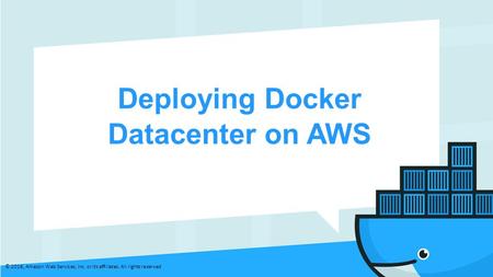 Deploying Docker Datacenter on AWS © 2016, Amazon Web Services, Inc. or its affiliates. All rights reserved.