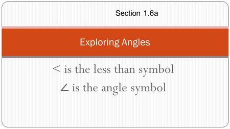 < is the less than symbol ∠ is the angle symbol Exploring Angles Section 1.6a.