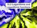 10.2 Logarithms and Logarithmic functions. Graphs of a Logarithmic function verse Exponential functions In RED y = 10 x.