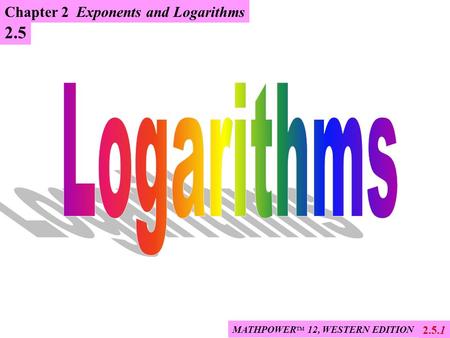 2.5.1 MATHPOWER TM 12, WESTERN EDITION 2.5 Chapter 2 Exponents and Logarithms.