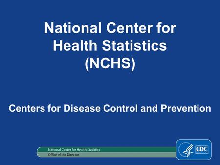 National Center for Health Statistics (NCHS) Centers for Disease Control and Prevention.