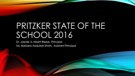 PRITZKER STATE OF THE SCHOOL 2016 Dr. Joenile S. Albert-Reese, Principal Ms. Barbara Abdullah-Smith, Assistant Principal.