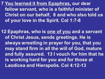1 7 You learned it from Epaphras, our dear fellow servant, who is a faithful minister of Christ on our behalf, 8 and who also told us of your love in the.