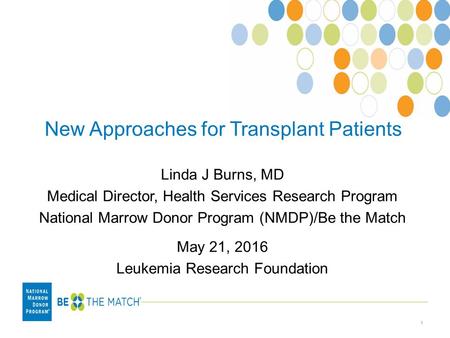 New Approaches for Transplant Patients Linda J Burns, MD Medical Director, Health Services Research Program National Marrow Donor Program (NMDP)/Be the.
