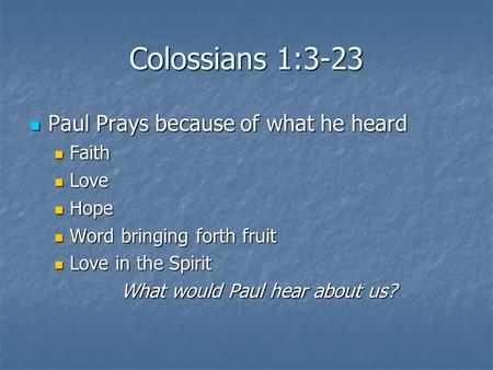 Colossians 1:3-23 Paul Prays because of what he heard Paul Prays because of what he heard Faith Faith Love Love Hope Hope Word bringing forth fruit Word.