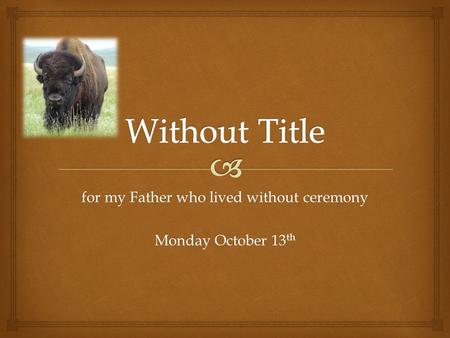 for my Father who lived without ceremony Monday October 13th