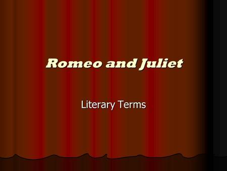 Romeo and Juliet Literary Terms. Tragic Hero The protagonist, or central character The protagonist, or central character Usually fails or dies because.