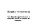 Impact of Performance How does the performance of dramatic literature impact its meaning?