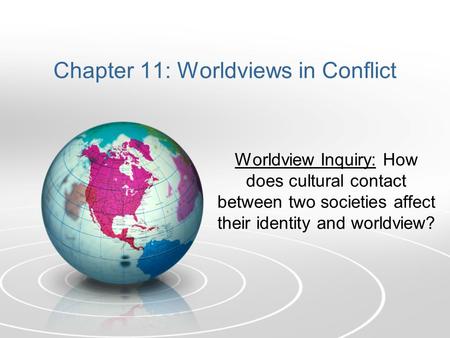 Chapter 11: Worldviews in Conflict Worldview Inquiry: How does cultural contact between two societies affect their identity and worldview?