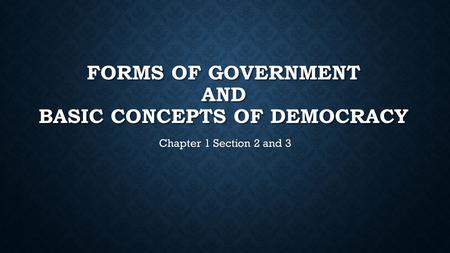 FORMS OF GOVERNMENT AND BASIC CONCEPTS OF DEMOCRACY Chapter 1 Section 2 and 3.
