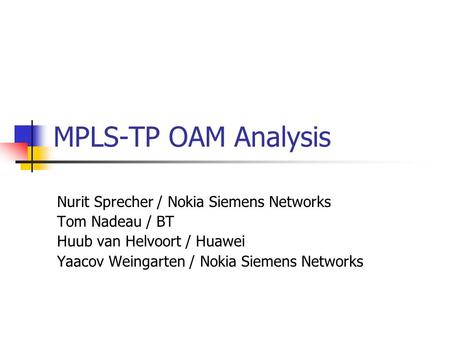 MPLS-TP OAM Analysis Nurit Sprecher / Nokia Siemens Networks Tom Nadeau / BT Huub van Helvoort / Huawei Yaacov Weingarten / Nokia Siemens Networks.