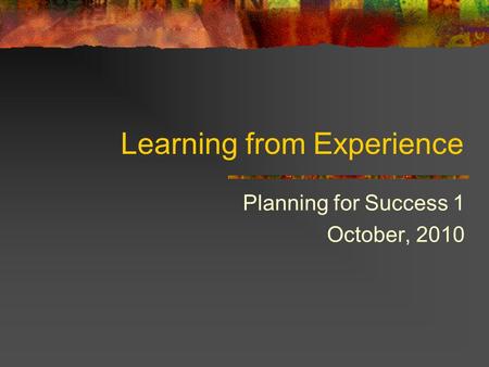 Learning from Experience Planning for Success 1 October, 2010.