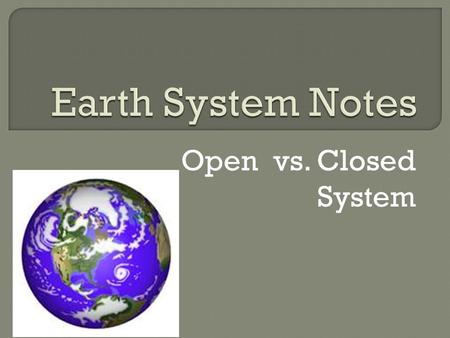 Earth System Notes Open vs. Closed System.