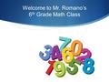 Welcome to Mr. Romano’s 6 th Grade Math Class. Welcome  Don’t be afraid to ask questions.  Feel free to bring up thoughts, comments or concerns throughout.