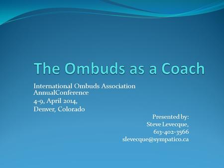 International Ombuds Association AnnualConference 4-9, April 2014, Denver, Colorado Presented by: Steve Levecque, 613-402-3566