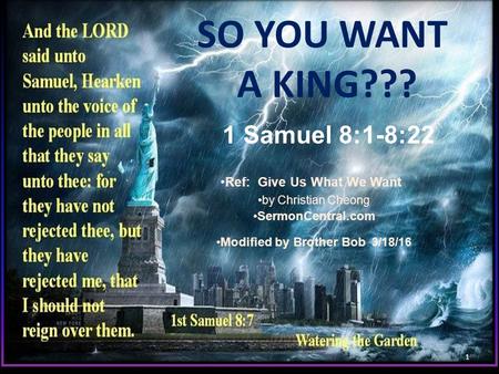 SO YOU WANT A KING??? Ref: Give Us What We Want by Christian Cheong SermonCentral.com Modified by Brother Bob 3/18/16 1 1 Samuel 8:1-8:22.