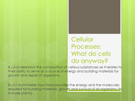 Cellular Processes: What do cells do anyway? 8.L.5-Understand the composition of various substances as it relates to their ability to serve as a source.