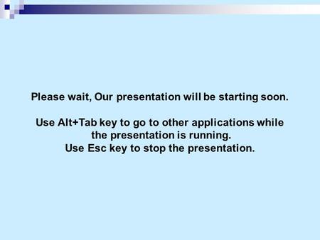 Please wait, Our presentation will be starting soon. Use Alt+Tab key to go to other applications while the presentation is running. Use Esc key to stop.