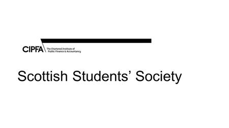 Scottish Students’ Society. Purpose Represent the interests of students and newly qualified members in the CIPFA Scottish Branch; Act as a facilitator.