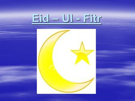 Eid – Ul - Fitr. DO NOT EAT YOUR SWEET  Begins when you can see the new moon  Healthy grown ups who are Muslims do not eat or drink anything at all.