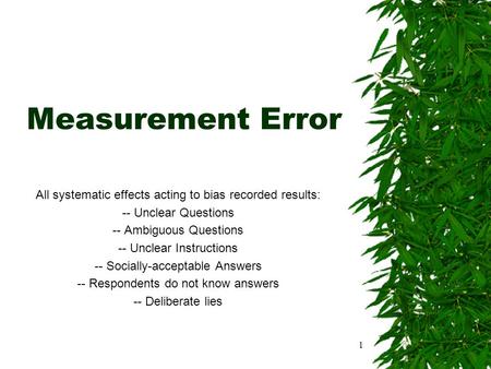 1 Measurement Error All systematic effects acting to bias recorded results: -- Unclear Questions -- Ambiguous Questions -- Unclear Instructions -- Socially-acceptable.