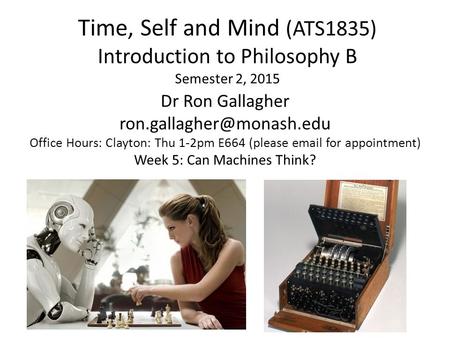 Time, Self and Mind (ATS1835) Introduction to Philosophy B Semester 2, 2015 Dr Ron Gallagher ron.gallagher@monash.edu Office Hours: Clayton: Thu 1-2pm.