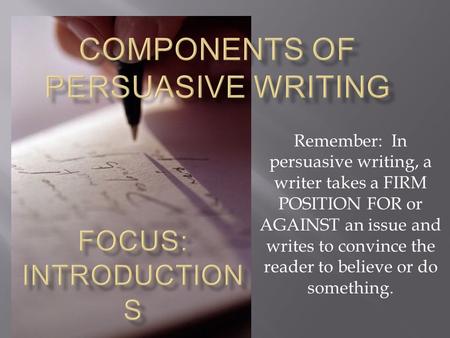 Remember: In persuasive writing, a writer takes a FIRM POSITION FOR or AGAINST an issue and writes to convince the reader to believe or do something.