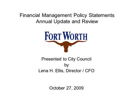 Financial Management Policy Statements Annual Update and Review Presented to City Council by Lena H. Ellis, Director / CFO October 27, 2009.