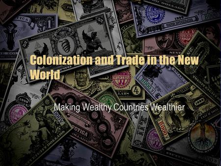 Colonization and Trade in the New World Making Wealthy Countries Wealthier.