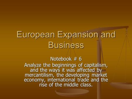 European Expansion and Business Notebook # 6 Analyze the beginnings of capitalism, and the ways it was affected by mercantilism, the developing market.