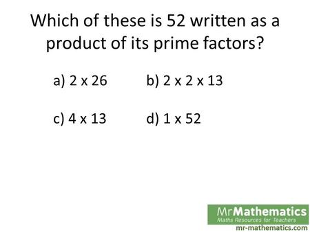 Which of these is 52 written as a product of its prime factors? a) 2 x 26b) 2 x 2 x 13 c) 4 x 13d) 1 x 52.