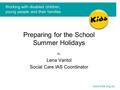 Preparing for the School Summer Holidays By Lena Vantol Social Care IAS Coordinator Working with disabled children, young people and their families www.kids.org.uk.