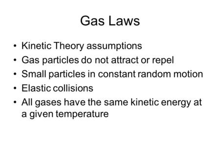 Gas Laws Kinetic Theory assumptions Gas particles do not attract or repel Small particles in constant random motion Elastic collisions All gases have the.