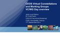 CEOS Virtual Constellations and Working Groups VC/WG Day overview Jean-Louis Fellous SIT Chair Team CEOS SIT Technical Workshop CNES, Montpellier, France.