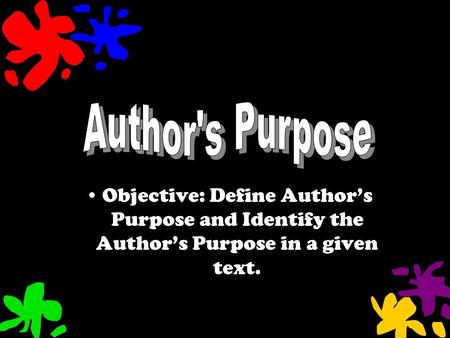 Objective: Define Author’s Purpose and Identify the Author’s Purpose in a given text.