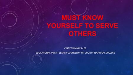 MUST KNOW YOURSELF TO SERVE OTHERS CINDY TRIMMIER-LEE EDUCATIONAL TALENT SEARCH COUNSELOR-TRI-COUNTY TECHNICAL COLLEGE.