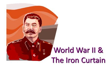 World War II & The Iron Curtain. The Big Three Josef Stalin Winston Churchill Franklin D. Roosevelt U.S.S.R. (Soviet Union) United Kingdom United States.