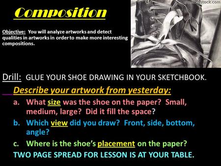Composition Drill: GLUE YOUR SHOE DRAWING IN YOUR SKETCHBOOK. Describe your artwork from yesterday: a.What size was the shoe on the paper? Small, medium,