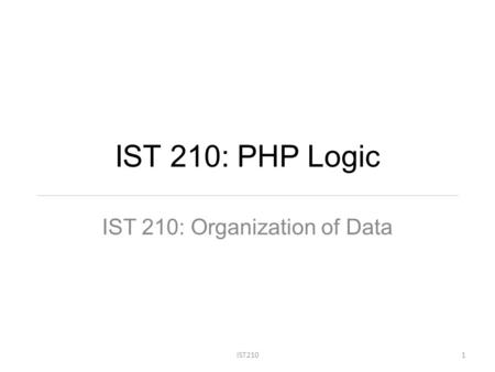 IST 210: PHP Logic IST 210: Organization of Data IST2101.