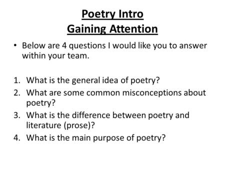 Poetry Intro Gaining Attention Below are 4 questions I would like you to answer within your team. 1.What is the general idea of poetry? 2.What are some.