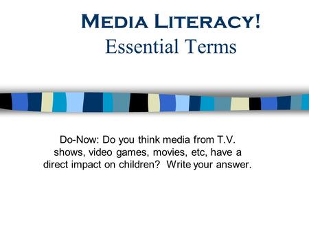 Media Literacy! Essential Terms Do-Now: Do you think media from T.V. shows, video games, movies, etc, have a direct impact on children? Write your answer.