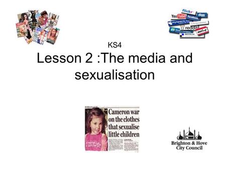 KS4 Lesson 2 :The media and sexualisation. Aim To explore the influence of the media, pornography and sexualisation of the high street on young people.