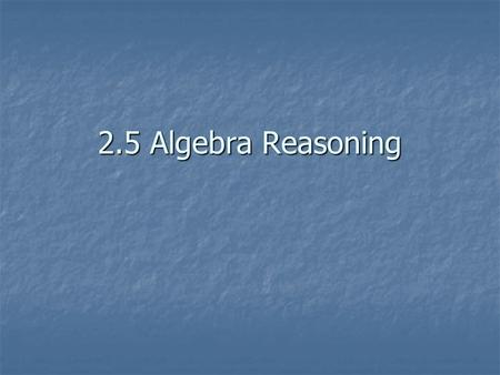 2.5 Algebra Reasoning. Addition Property: if a=b, then a+c = b+c Addition Property: if a=b, then a+c = b+c Subtraction Property: if a=b, then a-c = b-c.
