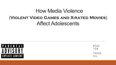 How Media Violence ( Violent Video Games and X-rated Movies ) Affect Adolescents ENG 109 YANG XU.